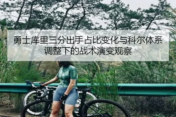 勇士库里三分出手占比变化与科尔体系调整下的战术演变观察