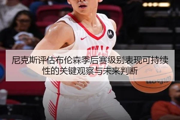 尼克斯评估布伦森季后赛级别表现可持续性的关键观察与未来判断
